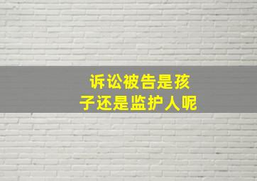 诉讼被告是孩子还是监护人呢