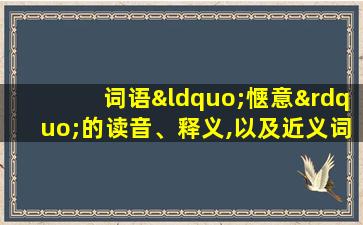 词语“惬意”的读音、释义,以及近义词、反义词