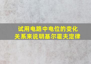 试用电路中电位的变化关系来说明基尔霍夫定律