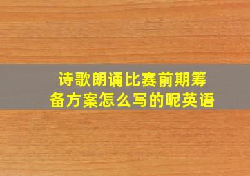 诗歌朗诵比赛前期筹备方案怎么写的呢英语