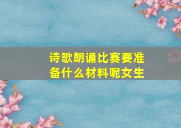 诗歌朗诵比赛要准备什么材料呢女生