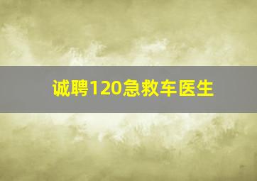 诚聘120急救车医生