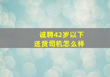 诚聘42岁以下送货司机怎么样