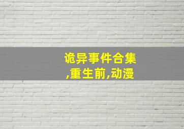 诡异事件合集,重生前,动漫