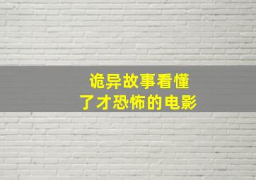 诡异故事看懂了才恐怖的电影