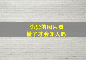 诡异的图片看懂了才会吓人吗