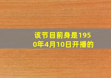 该节目前身是1950年4月10日开播的