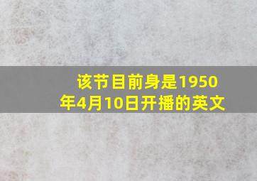 该节目前身是1950年4月10日开播的英文