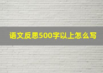 语文反思500字以上怎么写