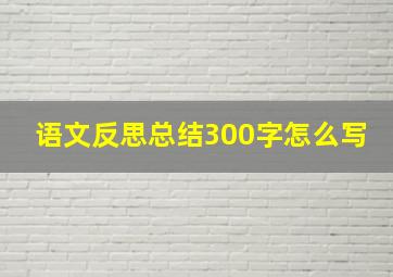 语文反思总结300字怎么写