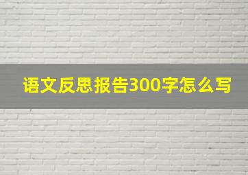 语文反思报告300字怎么写