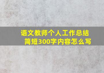 语文教师个人工作总结简短300字内容怎么写