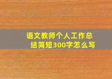 语文教师个人工作总结简短300字怎么写