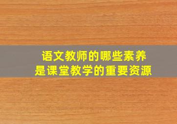 语文教师的哪些素养是课堂教学的重要资源