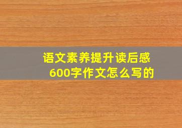 语文素养提升读后感600字作文怎么写的