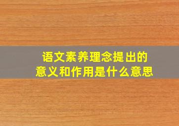 语文素养理念提出的意义和作用是什么意思