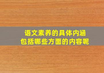 语文素养的具体内涵包括哪些方面的内容呢