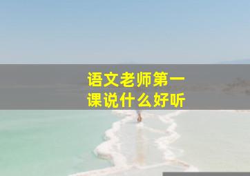 语文老师第一课说什么好听