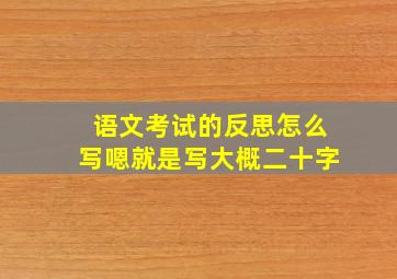 语文考试的反思怎么写嗯就是写大概二十字