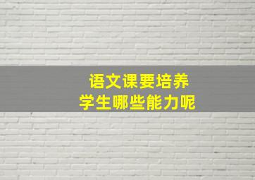 语文课要培养学生哪些能力呢