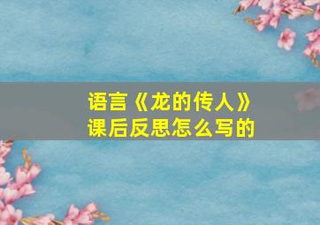 语言《龙的传人》课后反思怎么写的