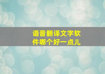 语音翻译文字软件哪个好一点儿