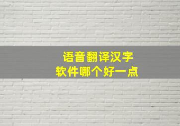 语音翻译汉字软件哪个好一点