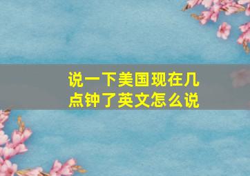 说一下美国现在几点钟了英文怎么说