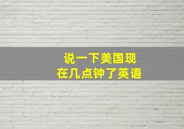 说一下美国现在几点钟了英语