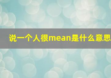 说一个人很mean是什么意思