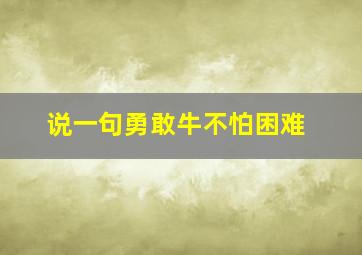 说一句勇敢牛不怕困难