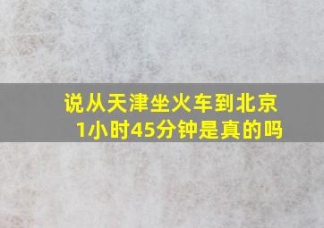 说从天津坐火车到北京1小时45分钟是真的吗