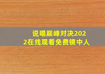 说唱巅峰对决2022在线观看免费镜中人