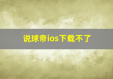 说球帝ios下载不了