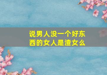 说男人没一个好东西的女人是渣女么