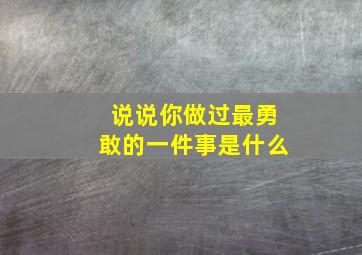 说说你做过最勇敢的一件事是什么