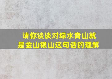 请你谈谈对绿水青山就是金山银山这句话的理解