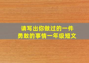 请写出你做过的一件勇敢的事情一年级短文