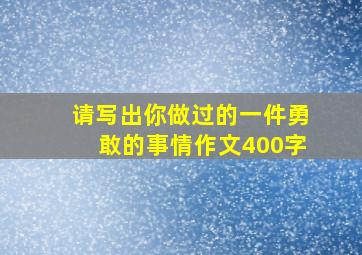 请写出你做过的一件勇敢的事情作文400字