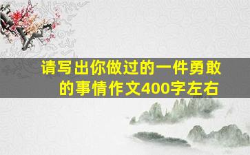 请写出你做过的一件勇敢的事情作文400字左右