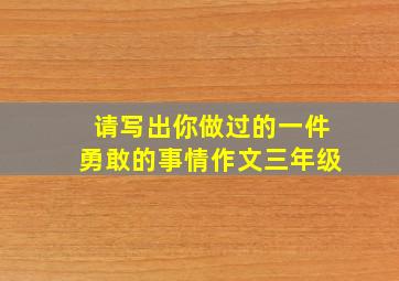 请写出你做过的一件勇敢的事情作文三年级