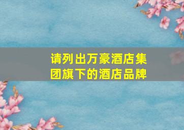 请列出万豪酒店集团旗下的酒店品牌