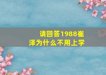 请回答1988崔泽为什么不用上学