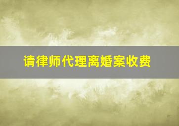 请律师代理离婚案收费