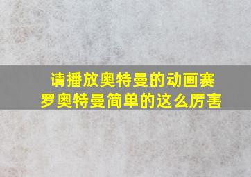 请播放奥特曼的动画赛罗奥特曼简单的这么厉害