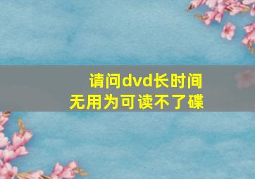 请问dvd长时间无用为可读不了碟