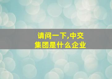 请问一下,中交集团是什么企业