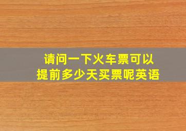 请问一下火车票可以提前多少天买票呢英语