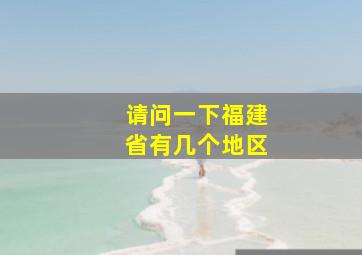 请问一下福建省有几个地区