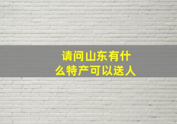 请问山东有什么特产可以送人